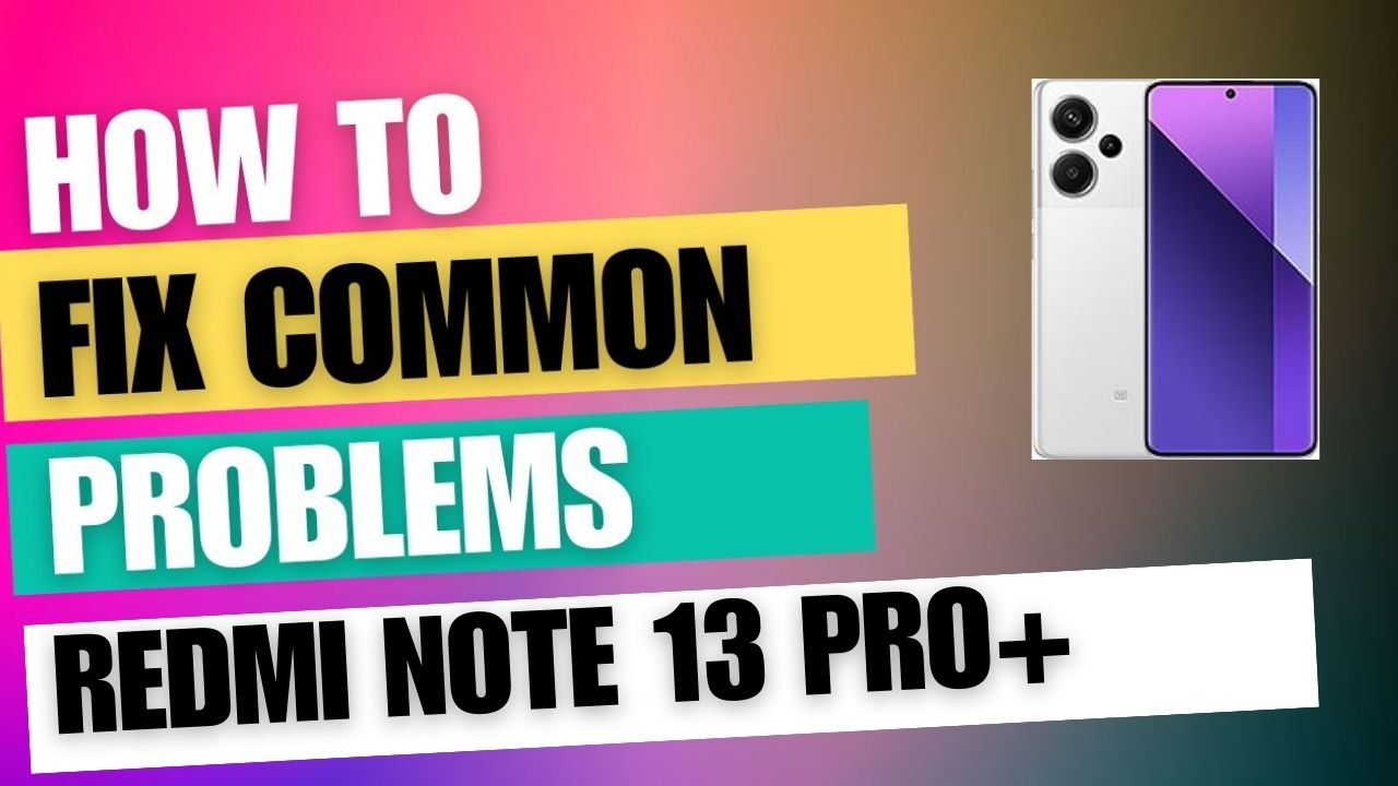 Fix Common Issue on Redmi Note 13 Pro+