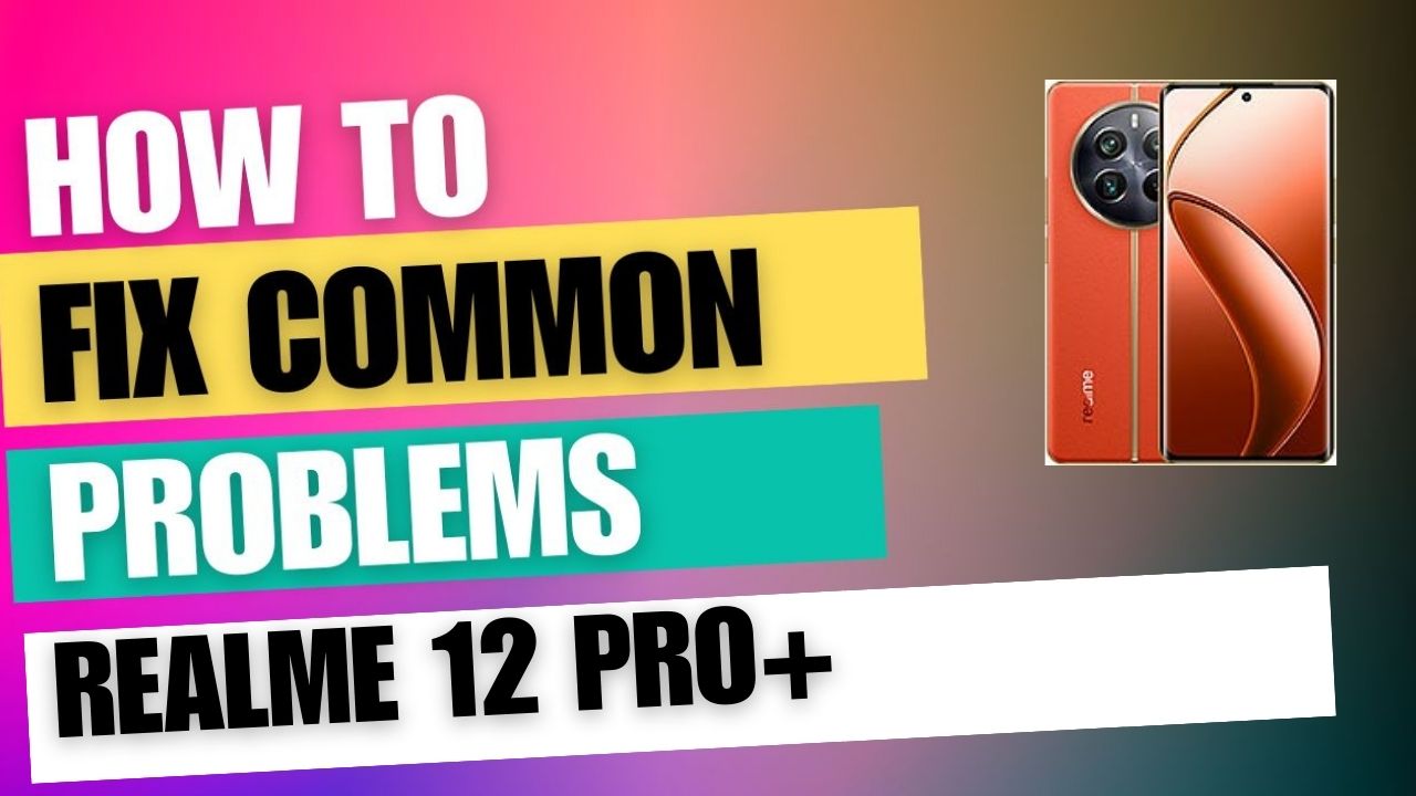 Fix Common Issue on Realme 12 Pro+