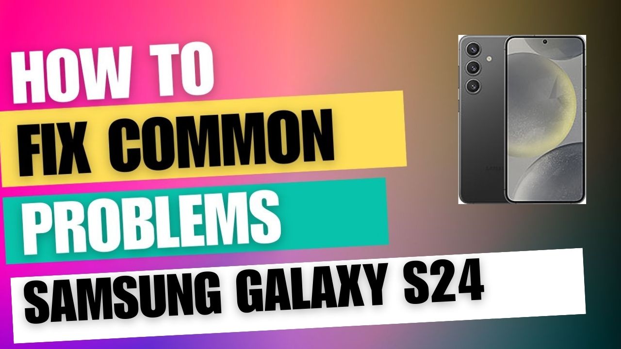 Fix Common Issue on Samsung Galaxy S24