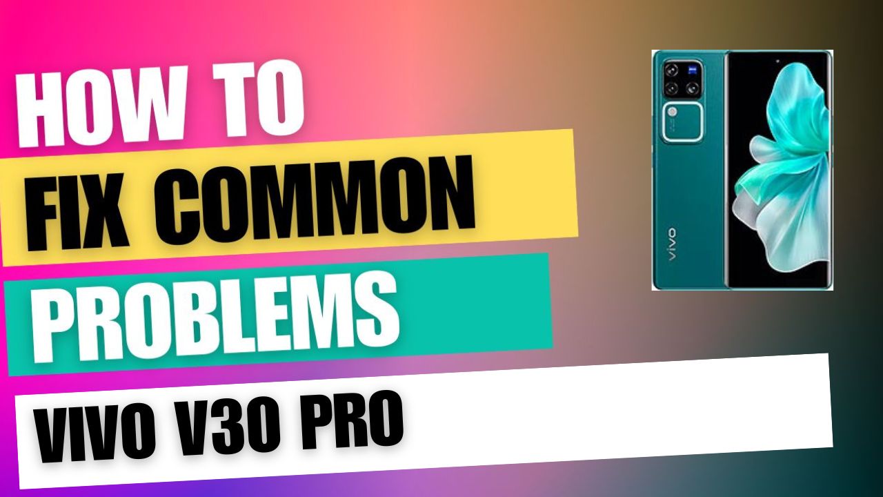 Fix Common Issue on vivo V30 Pro