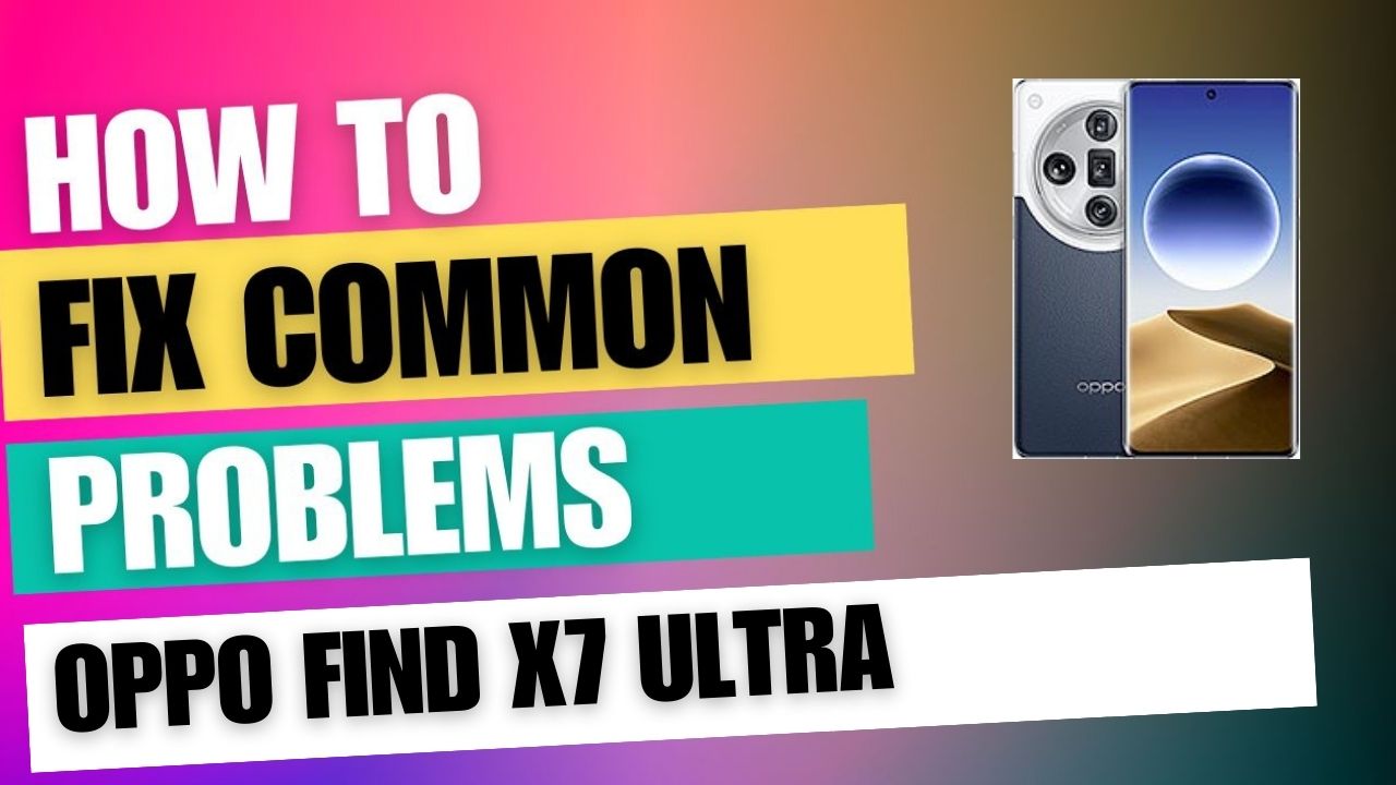 Fix Common Issue on Oppo Find X7 Ultra