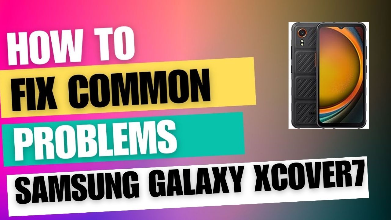 Fix Common Issue on Samsung Galaxy Xcover7