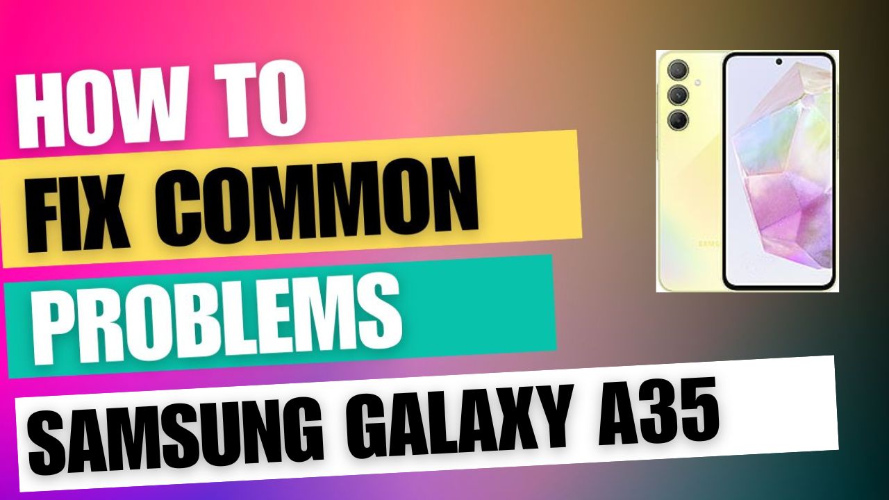 Fix Common Issue on Samsung Galaxy A35