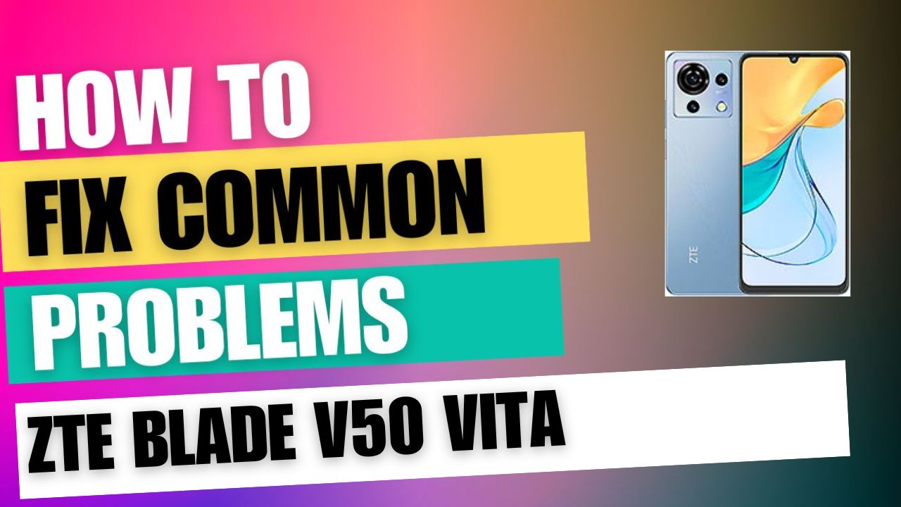 Fix Common Issue on ZTE Blade V50 Vita