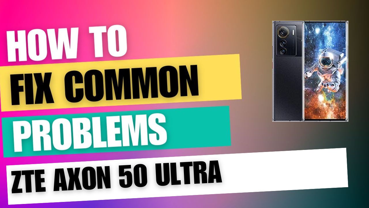 Fix Common Issue on ZTE Axon 50 Ultra