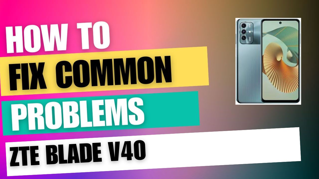 Fix Common Issue on ZTE Blade V40