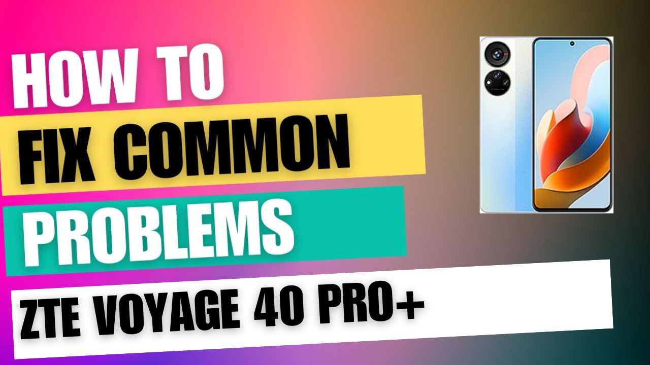 Fix Common Issue on ZTE Voyage 40 Pro+