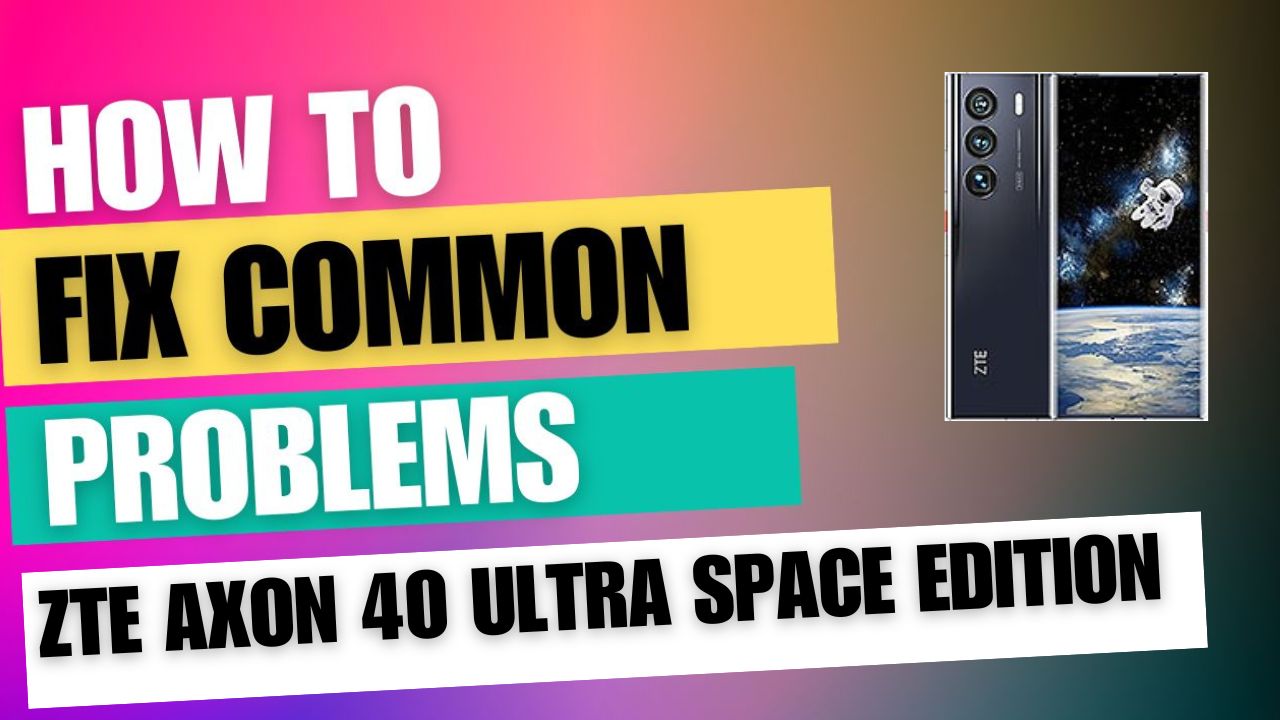 Fix Common Issue on ZTE Axon 40 Ultra Space Edition