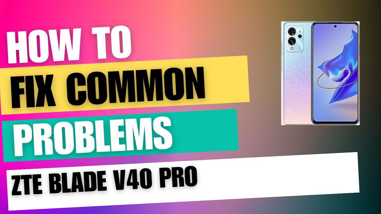 Fix Common Issue on ZTE Blade V40 Pro