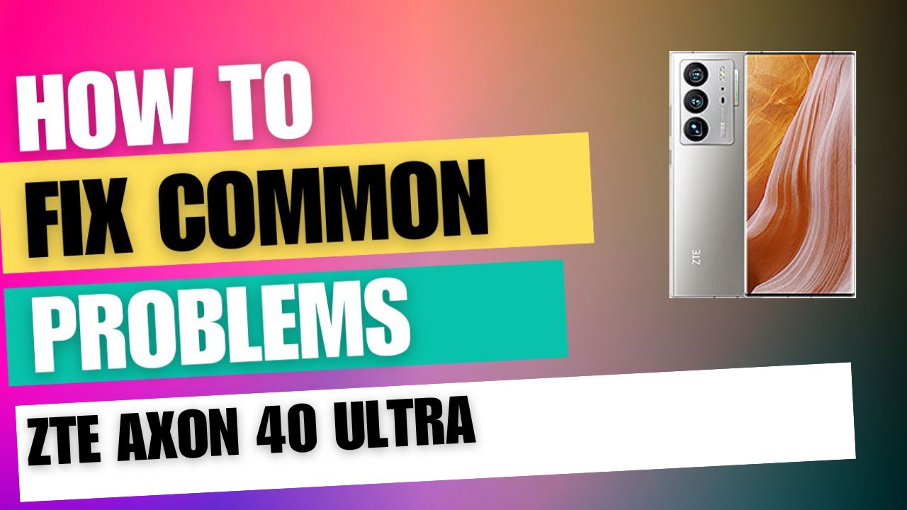 Fix Common Issue on ZTE Axon 40 Ultra