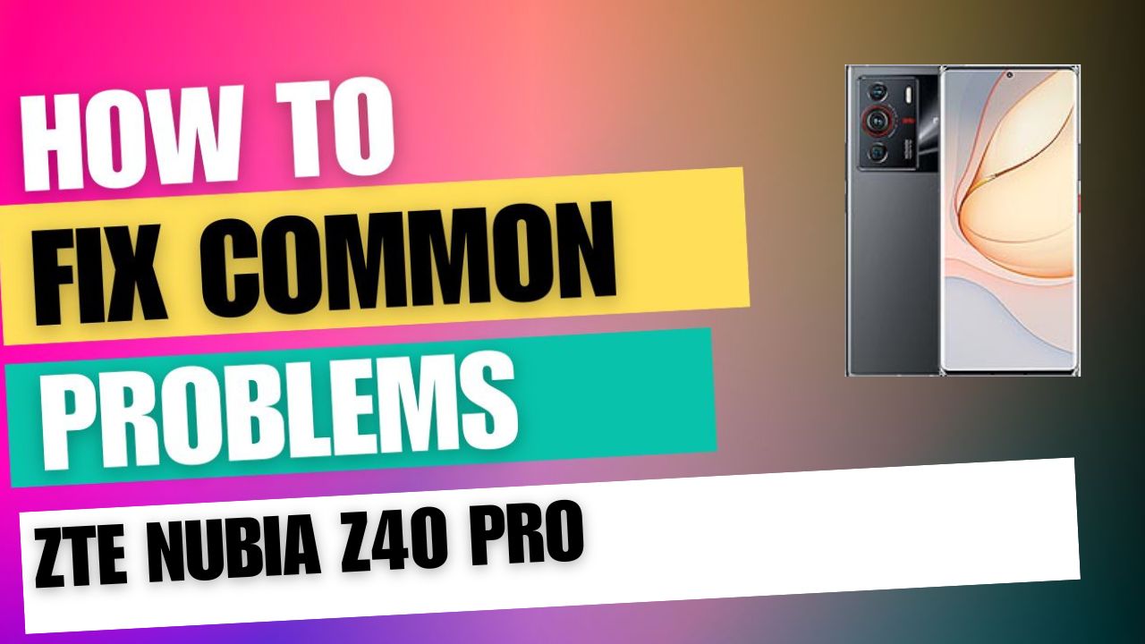 Fix Common Issue on ZTE nubia Z40 Pro