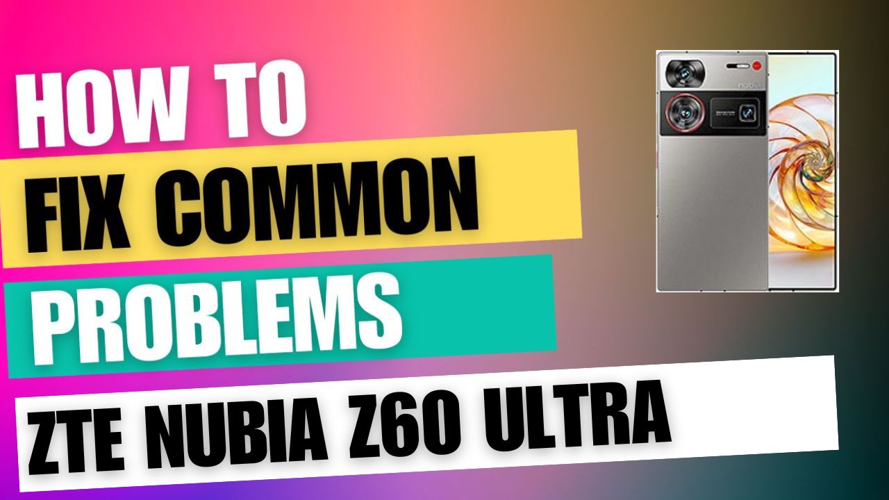 Fix Common Issue on ZTE nubia Z60 Ultra